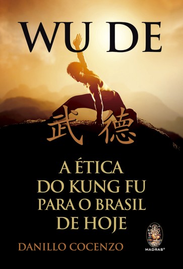 Wu De - A Ética do Kung Fu para o Brasil de Hoje