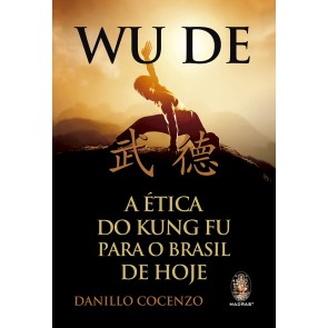 Wu De - A Ética do Kung Fu para o Brasil de Hoje